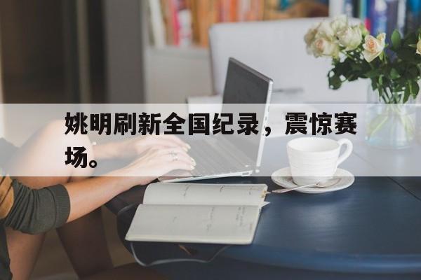 姚明刷新全国纪录，震惊赛场。