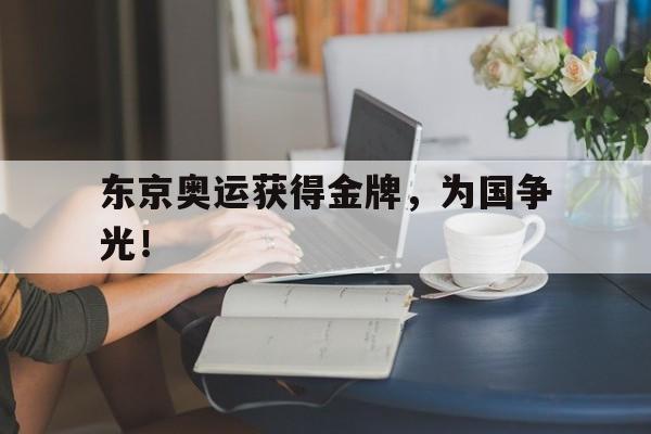 如意体育在线服务-东京奥运获得金牌，为国争光！