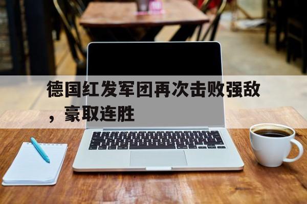 如意娱乐平台-德国红发军团再次击败强敌，豪取连胜