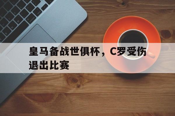如意体育公司-皇马备战世俱杯，C罗受伤退出比赛