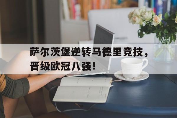 如意体育在线服务-萨尔茨堡逆转马德里竞技，晋级欧冠八强！