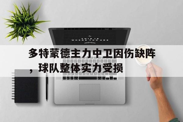 如意体育在线服务-多特蒙德主力中卫因伤缺阵，球队整体实力受损