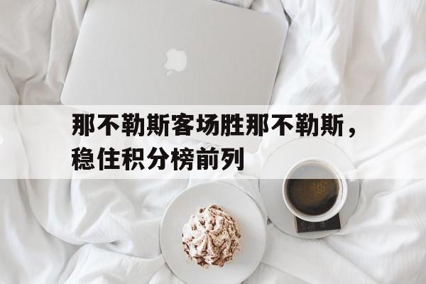 如意体育在线服务-那不勒斯客场胜那不勒斯，稳住积分榜前列