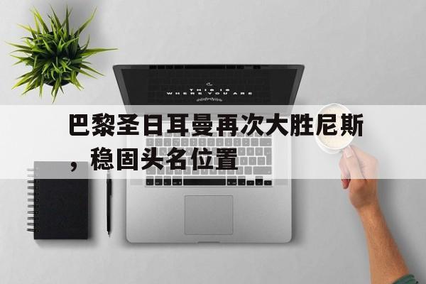 如意娱乐平台-巴黎圣日耳曼再次大胜尼斯，稳固头名位置